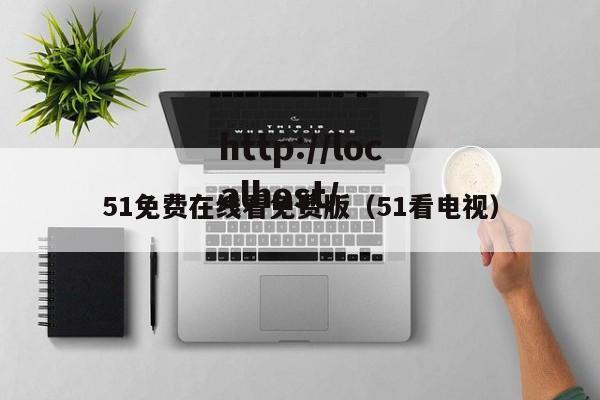 51免费在线看免费版(51看电视)