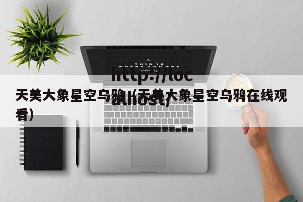 天美大象星空乌鸦(天美大象星空乌鸦在线观看)
